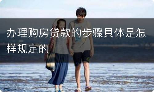 办理购房贷款的步骤具体是怎样规定的