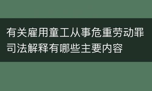 有关雇用童工从事危重劳动罪司法解释有哪些主要内容