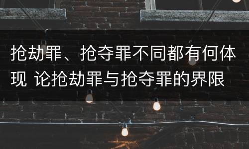 抢劫罪、抢夺罪不同都有何体现 论抢劫罪与抢夺罪的界限