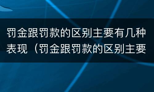 罚金跟罚款的区别主要有几种表现（罚金跟罚款的区别主要有几种表现形式）