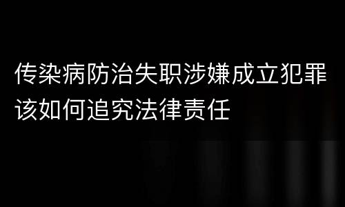 传染病防治失职涉嫌成立犯罪该如何追究法律责任