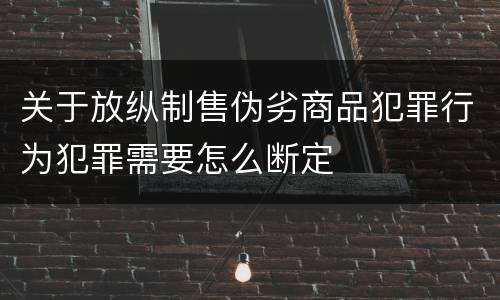 关于放纵制售伪劣商品犯罪行为犯罪需要怎么断定