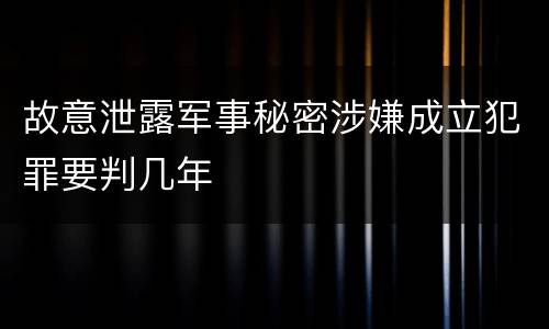 故意泄露军事秘密涉嫌成立犯罪要判几年