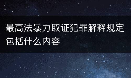 最高法暴力取证犯罪解释规定包括什么内容