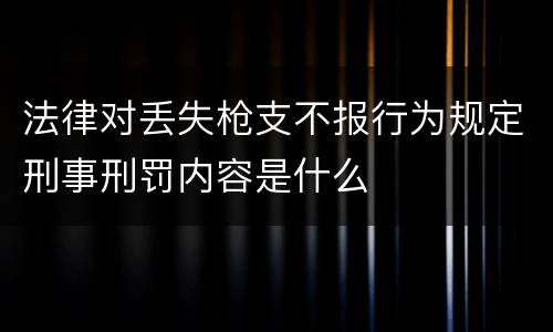 法律对丢失枪支不报行为规定刑事刑罚内容是什么