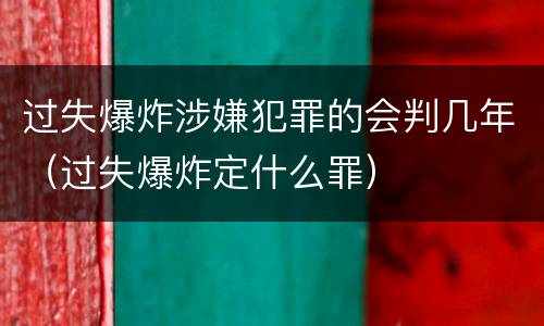过失爆炸涉嫌犯罪的会判几年（过失爆炸定什么罪）