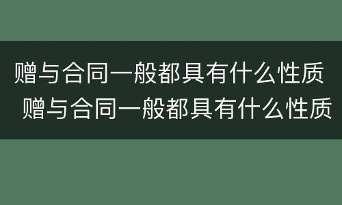 赠与合同一般都具有什么性质 赠与合同一般都具有什么性质的