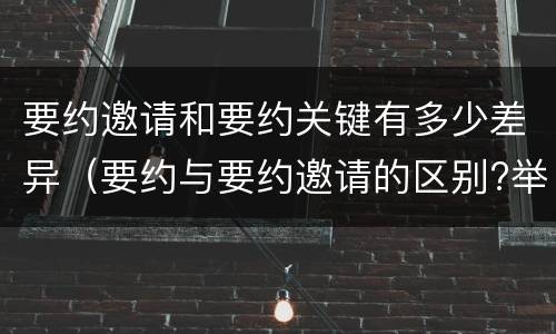 要约邀请和要约关键有多少差异（要约与要约邀请的区别?举个具体案例说明）
