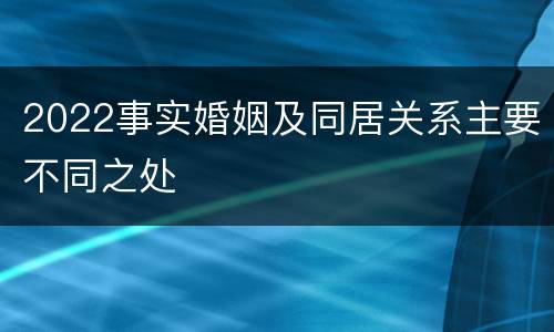 2022事实婚姻及同居关系主要不同之处