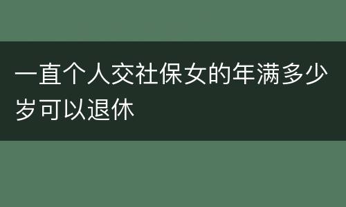 一直个人交社保女的年满多少岁可以退休