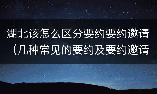 湖北该怎么区分要约要约邀请（几种常见的要约及要约邀请）