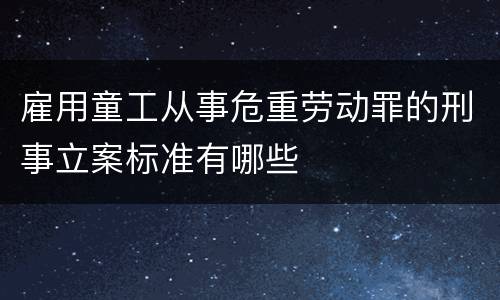 雇用童工从事危重劳动罪的刑事立案标准有哪些