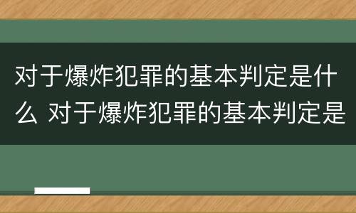 对于爆炸犯罪的基本判定是什么 对于爆炸犯罪的基本判定是什么标准