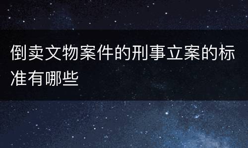 倒卖文物案件的刑事立案的标准有哪些