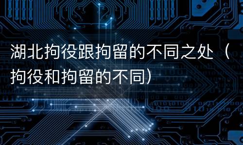 湖北拘役跟拘留的不同之处（拘役和拘留的不同）