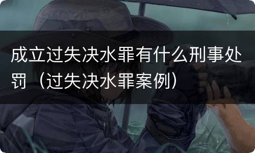 成立过失决水罪有什么刑事处罚（过失决水罪案例）