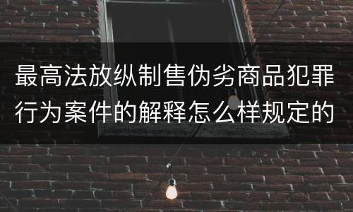 最高法放纵制售伪劣商品犯罪行为案件的解释怎么样规定的