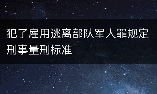 犯了雇用逃离部队军人罪规定刑事量刑标准