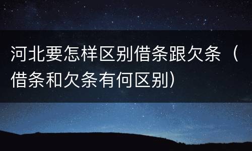 河北要怎样区别借条跟欠条（借条和欠条有何区别）