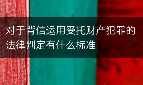 对于背信运用受托财产犯罪的法律判定有什么标准
