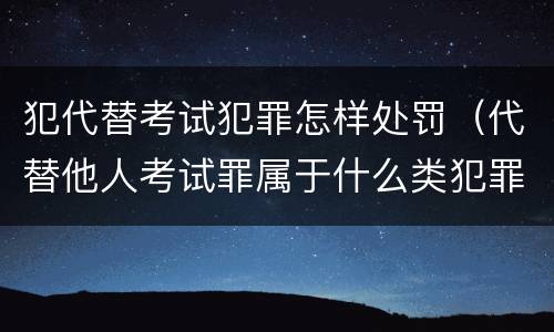 犯代替考试犯罪怎样处罚（代替他人考试罪属于什么类犯罪）