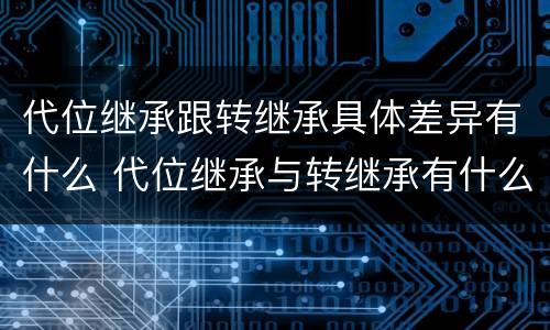 代位继承跟转继承具体差异有什么 代位继承与转继承有什么区别