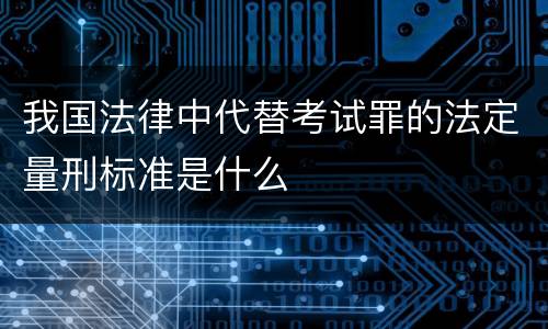 我国法律中代替考试罪的法定量刑标准是什么