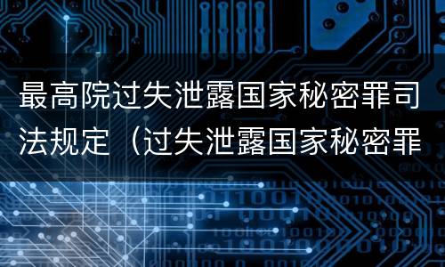 最高院过失泄露国家秘密罪司法规定（过失泄露国家秘密罪司法解释）