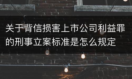 关于背信损害上市公司利益罪的刑事立案标准是怎么规定