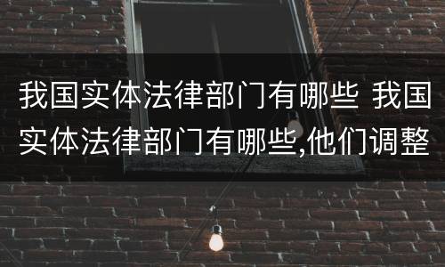 我国实体法律部门有哪些 我国实体法律部门有哪些,他们调整的主体是谁?