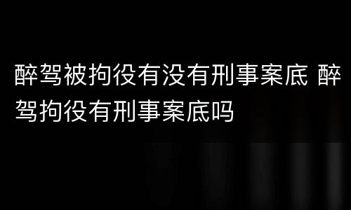 醉驾被拘役有没有刑事案底 醉驾拘役有刑事案底吗