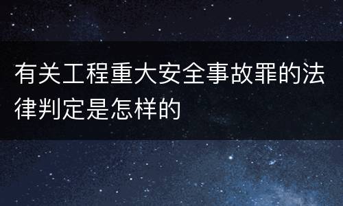 有关工程重大安全事故罪的法律判定是怎样的