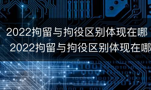 2022拘留与拘役区别体现在哪 2022拘留与拘役区别体现在哪方面