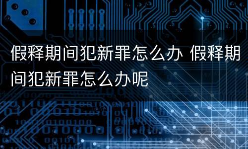 假释期间犯新罪怎么办 假释期间犯新罪怎么办呢