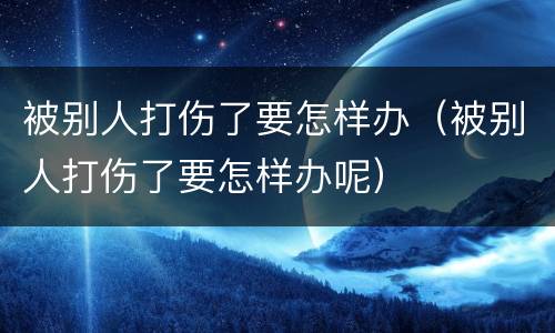被别人打伤了要怎样办（被别人打伤了要怎样办呢）