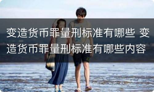 变造货币罪量刑标准有哪些 变造货币罪量刑标准有哪些内容