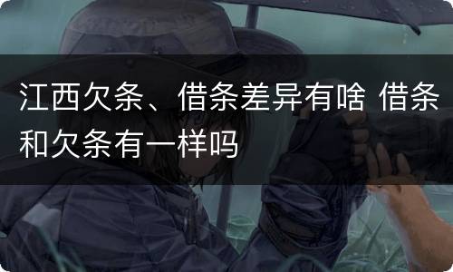 江西欠条、借条差异有啥 借条和欠条有一样吗