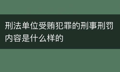 刑法单位受贿犯罪的刑事刑罚内容是什么样的