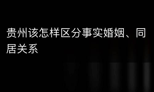 贵州该怎样区分事实婚姻、同居关系