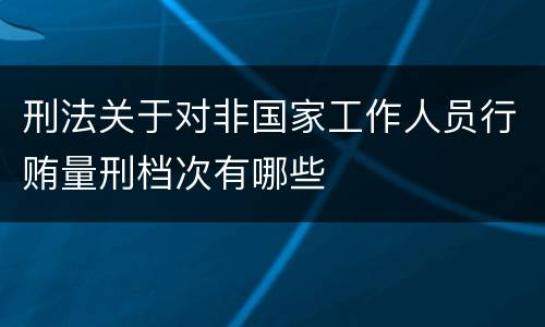 刑法关于对非国家工作人员行贿量刑档次有哪些