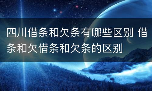 四川借条和欠条有哪些区别 借条和欠借条和欠条的区别