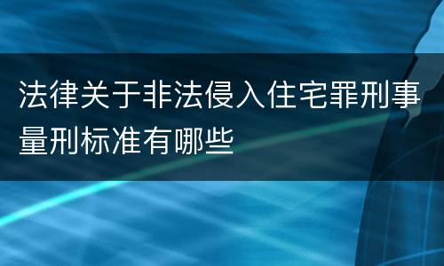 法律关于非法侵入住宅罪刑事量刑标准有哪些