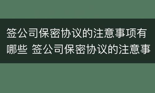 签公司保密协议的注意事项有哪些 签公司保密协议的注意事项有哪些内容