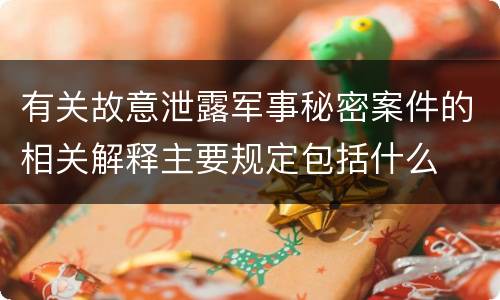 有关故意泄露军事秘密案件的相关解释主要规定包括什么