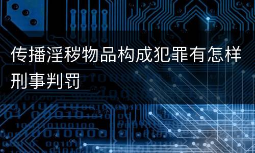 传播淫秽物品构成犯罪有怎样刑事判罚