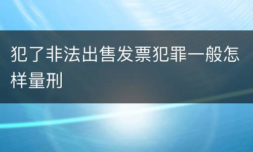 犯了非法出售发票犯罪一般怎样量刑