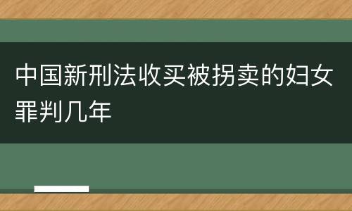中国新刑法收买被拐卖的妇女罪判几年