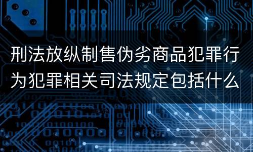 刑法放纵制售伪劣商品犯罪行为犯罪相关司法规定包括什么