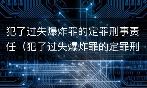犯了过失爆炸罪的定罪刑事责任（犯了过失爆炸罪的定罪刑事责任是什么）
