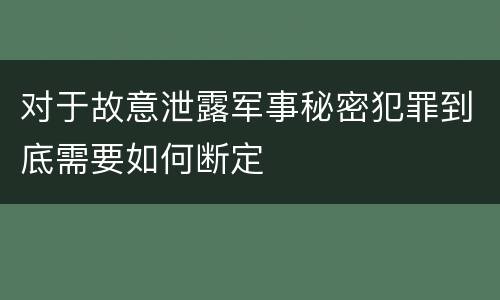 对于故意泄露军事秘密犯罪到底需要如何断定
